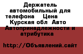 Держатель автомобильный для телефона  › Цена ­ 250 - Курская обл. Авто » Автопринадлежности и атрибутика   